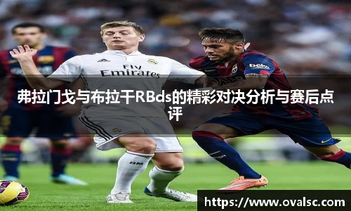 弗拉门戈与布拉干RBds的精彩对决分析与赛后点评