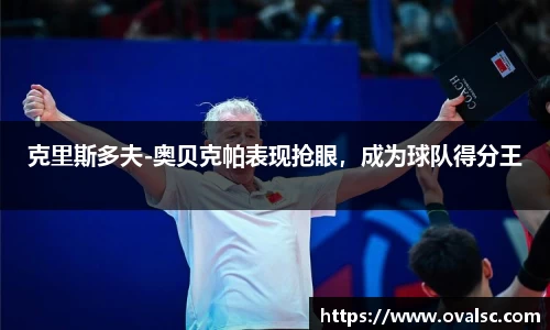 克里斯多夫-奥贝克帕表现抢眼，成为球队得分王